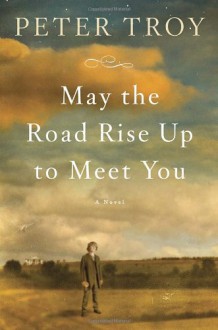 May the Road Rise Up to Meet You: A Novel - Peter Troy