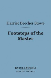 Footsteps of the Master (Barnes & Noble Digital Library) - Harriet Beecher Stowe