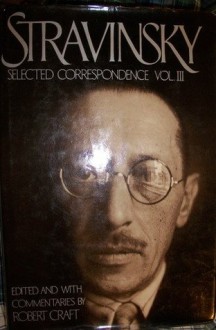 STRAVINSKY: SEL COR V.3 (Stravinsky, Igor//Stravinsky, Selected Correspondence) - Robert Craft, Robert Gottlieb, Eva Resnikova