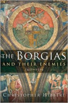 The Borgias and Their Enemies: 1431-1519 - Christopher Hibbert