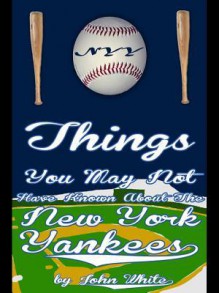 101 Things You May Not Have Known about the New York Yankees - John D.T. White