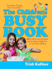 The Children's Busy Book: 365 Creative Games and Activities to Keep Your 7- to 9-year Old Busy - Trish Kuffner