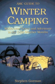 Amc Guide to Winter Camping: Wilderness Travel and Adventure in the Cold-Weather Months - Stephen Gorman