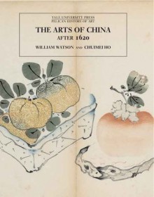 The Arts of China, 1600-1900 - William Watson, Chumei Ho