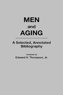 Men and Aging: A Selected, Annotated Bibliography - Edward H. Thompson