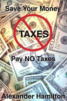 Pay No Taxes: Keep Your Money - Alexander Hamilton