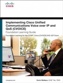 Implementing Cisco Unified Communications Voice over IP and QoS (Cvoice) Foundation Learning Guide: (CCNP Voice CVoice 642-437) (4th Edition) (Foundation Learning Guides) - Kevin Wallace