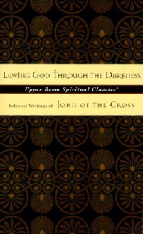 Loving God through the Darkness: Selected Writings of John of the Cross (Upper Room Spiritual Classics. Series 3) - Juan de la Cruz, Keith Beasley-Topliffe