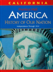 America: History of Our Nation: Independence Through 1914, California Edition - James West Davidson, Michael B. Stoff