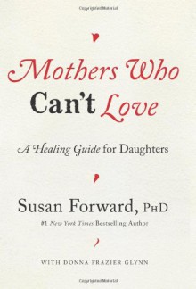 Mothers Who Can't Love: A Healing Guide for Daughters - Susan Forward