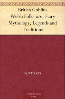 British Goblins: Welsh Folk Lore, Fairy Mythology, Legends and Traditions (1881) - Wirt Sikes, T. H. Thomas