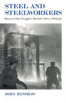 Steel and Steelworkers: Race and Class Struggle in Twentieth-Century Pittsburgh - John H. Hinshaw