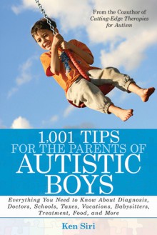 1,001 Tips for the Parents of Autistic Boys: Everything You Need to Know About Diagnosis, Doctors, Schools, Taxes, Vacations, Babysitters, Treatments, Food, and More - Ken Siri