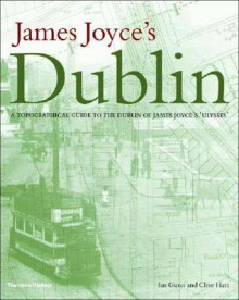 James Joyce's Dublin: A Topographical Guide to the Dublin of Ulysses - Ian Gunn, Clive Hart