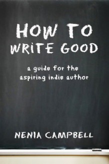 How to Write Good: A Guide for the Aspiring Independent Author - Nenia Campbell