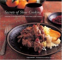 Secrets of Slow Cooking: Creating Extraordinary Food with Your Slow Cooker - Liana Krissoff