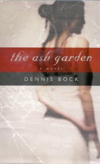 The Ash Garden: A Novel - Dennis Bock