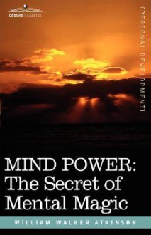 MIND POWER: The Secret of Mental Magic - William W. Atkinson