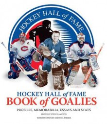 Hockey Hall of Fame Book of Goalies: Profiles, Memorabilia, Essays and Stats - Steve Cameron, Michael Farber