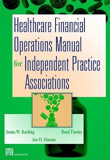 Healthcare Financial Operations Manual for Independent Practice Associations - Jim Karling, Reed Tinsley, Joe D. Havens