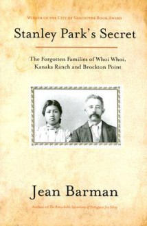 Stanley Park's Secret: The Forgotten Families Of Whoi Whoi, Kanaka Ranch, And Brockton Point - Jean Barman