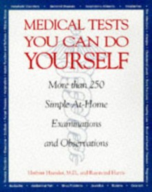 Medical Tests You Can Do Yourself: Safe, Simple Procedures for Diagnosing Illnesses, Injuries, & Other Medical Conditions at Home - Herbert Haessler, Raymond Harris