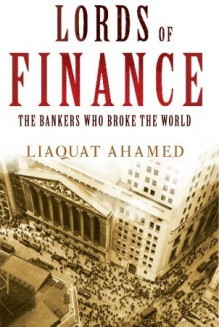 Lords of Finance: The Bankers Who Broke the World - Liaquat Ahamed