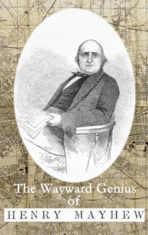 The Wayward Genius of Henry Mayhew: Pioneering Reportage from Victorian London - Henry Mayhew