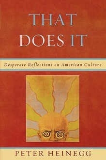 That Does It: Desperate Reflections on American Culture - Peter Heinegg