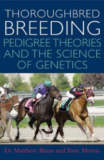 Thoroughbred Breeding: Pedigree Theories and the Science of Genetics - Tony Morris, Dr. Matthew Binns