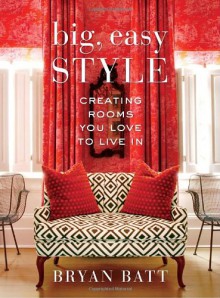 Big, Easy Style: Creating Rooms You Love to Live In - Bryan Batt, Katy Danos, Kerri McCaffety