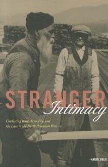 Stranger Intimacy: Contesting Race, Sexuality and the Law in the North American West - Nayan Shah