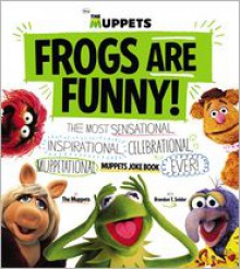 Frogs Are Funny!: The Most Sensational, Inspirational, Celebrational, Muppetational Muppets Joke Book EVER! - Walt Disney Company