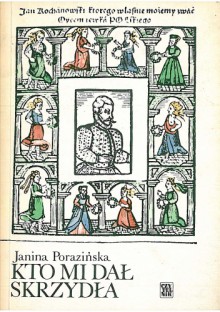 Kto mi dał skrzydła. Rzecz o Janie Kochanowskim - Janina Porazińska