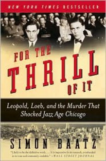 For the Thrill of It: Leopold, Loeb, and the Murder That Shocked Jazz Age Chicago - Simon Baatz