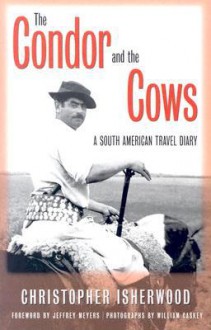 The Condor And The Cows: A South American Travel Diary - Christopher Isherwood, William Caskey, Jeffrey Meyers