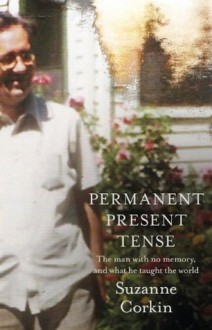 Permanent Present Tense: The man with no memory, and what he taught the world - Suzanne Corkin