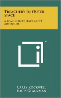 Treachery in Outer Space: A Tom Corbett Space Cadet Adventure - Carey Rockwell, Louis Glanzman, Willy Ley