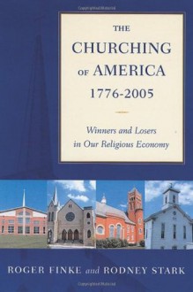 The Churching of America, 1776-2005: Winners and Losers in Our Religious Economy - Roger Finke, Rodney Stark