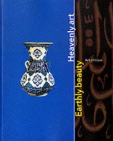 Earthly Beauty, Heavenly Art: Art of Islam - Mikhail Piotrovsky