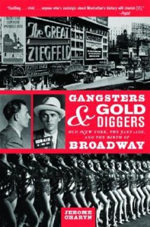 Gangsters and Gold Diggers: Old New York, the Jazz Age, and the Birth of Broadway - Jerome Charyn