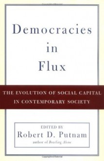 Democracies in Flux: The Evolution of Social Capital in Contemporary Society - Robert D. Putnam