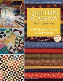 Quilter's Academy Vol. 3 Junior Year: A Skill-Building Course in Quiltmaking - Harriet Hargrave, Carrie Hargrave