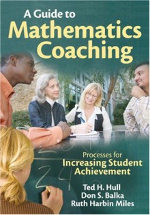 A Guide to Mathematics Coaching: Processes for Increasing Student Achievement - Ted H. Hull, Don S. Balka, Ruth E. Harbin Miles