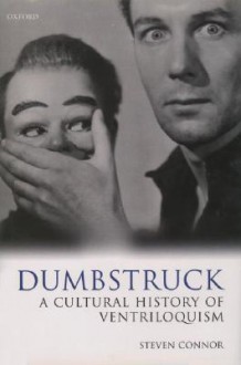 Dumbstruck: A Cultural History of Ventriloquism - Steven Connor