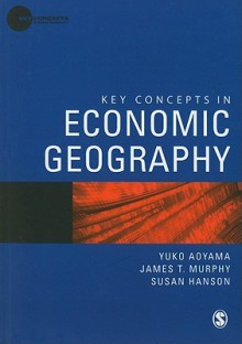 Key Concepts in Economic Geography - Yuko Aoyama, James T Murphy, Susan Hanson