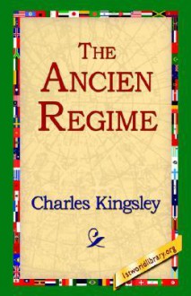 Three Lectures ... on the Ancien Regime as It Existed on the Continent Before the French Revolution - Charles Kingsley