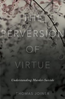 The Perversion of Virtue: Understanding Murder-Suicide - Thomas Joiner