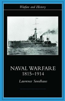 Naval Warfare, 1815-1914 (Warfare and History) - Lawrence Sondhaus