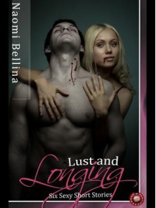 Lust and Longing: Six Sexy Short Stories - Naomi Bellina